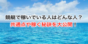 競艇で稼いでいる人はどんな人？共通点や稼ぐ秘訣を大公開！画像