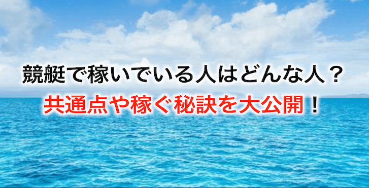 競艇で稼いでいる人はどんな人？共通点や稼ぐ秘訣を大公開！