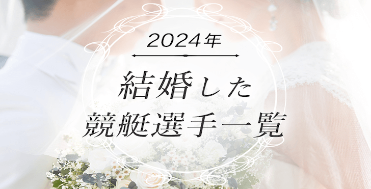 2024年に結婚した競艇選手一覧！ビッグカップル誕生！？