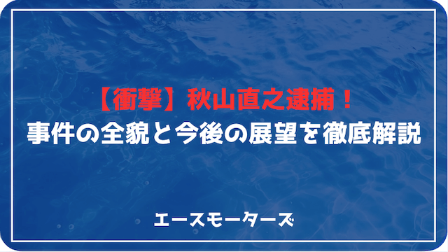 【衝撃】秋山直之逮捕！競艇界に激震―事件の全貌と今後の展望を徹底解説