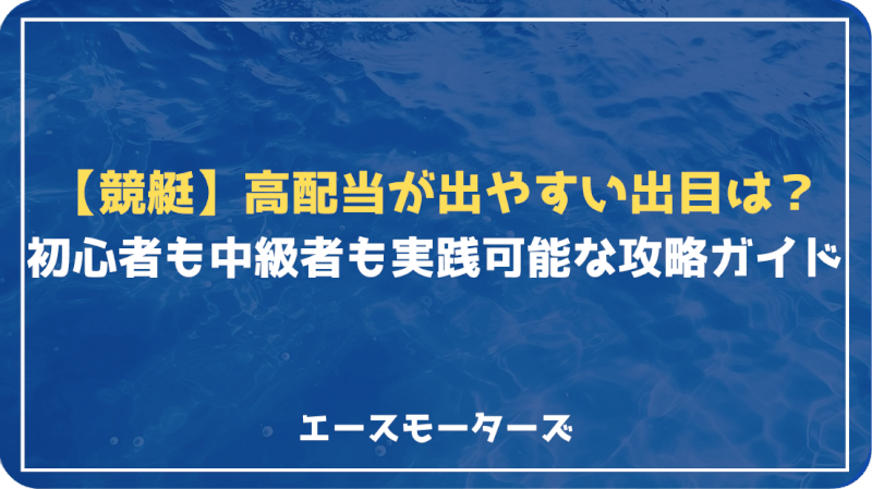 【必見】競艇で高配当が出やすい出目完全攻略ガイド｜初心者も中級者も実践可能！