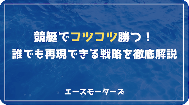 競艇でコツコツ勝つ方法｜誰でも再現できる戦略集