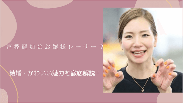 富樫麗加はお嬢様レーサー？結婚・かわいい魅力を徹底解説！
