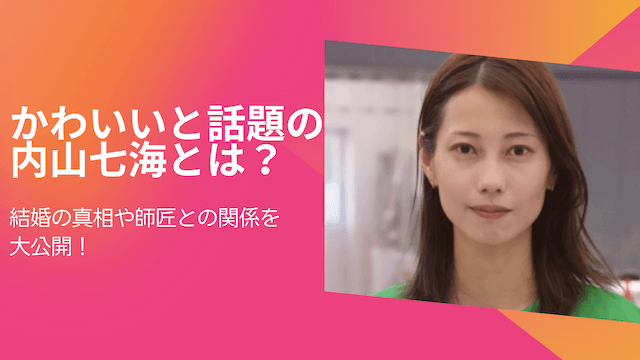 かわいいと話題の内山七海とは？結婚の真相や師匠との関係を大公開！
