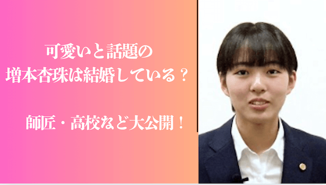 可愛いと話題の増本杏珠は結婚している？師匠・高校など大公開！