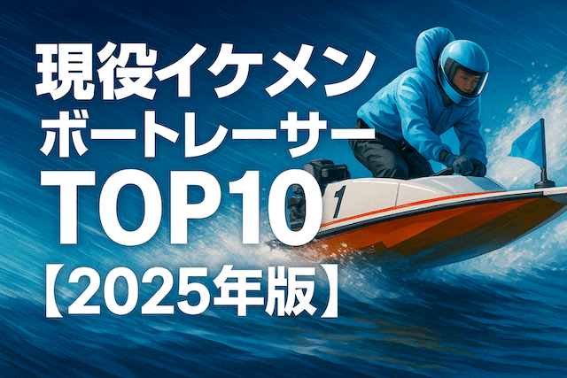 爽やかから渋いまで!競艇界イケメンボートレーサーTOP10【2025年最新】