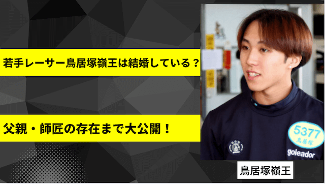 若手レーサー鳥居塚嶺王は結婚している?父親・師匠の存在まで大公開!