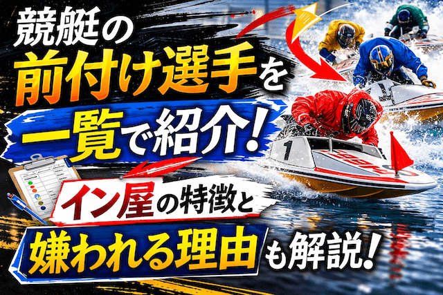 競艇の前付け選手を一覧で紹介！イン屋の特徴と嫌われる理由も解説！