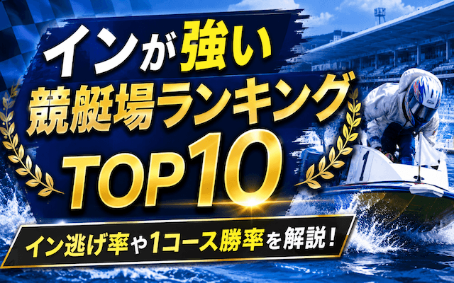 【最新版】インが強い競艇場TOP10！イン逃げ率や1コース勝率を解説！